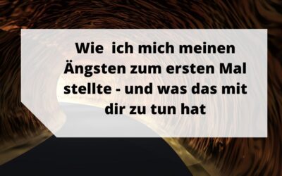 Wie ich mich meinen Ängsten zum ersten Mal stellte – und was das mit dir zu tun hat